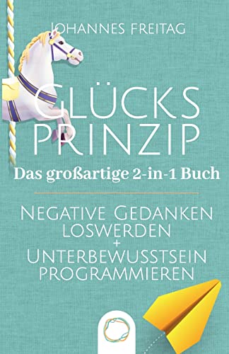 Glücksprinzip - Das großartige 2-in-1 Buch: Negative Gedanken loswerden + Unterbewusstsein programmieren Glücksprinzip - Das großartige 2-in-1 Buch: Negative Gedanken loswerden + Unterbewusstsein programmieren
