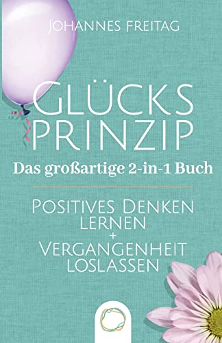 Glücksprinzip - Das großartige 2-in-1 Buch: Positives Denken lernen + Vergangenheit loslassen Glücksprinzip - Das großartige 2-in-1 Buch: Positives Denken lernen + Vergangenheit loslassen