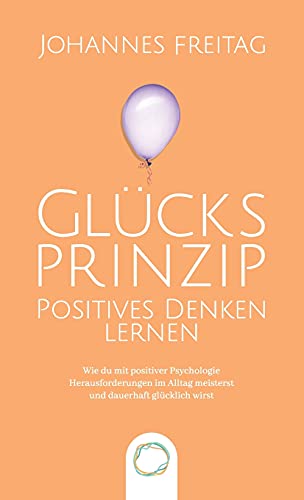 Glücksprinzip - Positives Denken lernen: Wie du mit positiver Psychologie Herausforderungen im Alltag meisterst und dauerhaft glücklich wirst Glücksprinzip - Positives Denken lernen: Wie du mit positiver Psychologie Herausforderungen im Alltag meisterst und dauerhaft glücklich wirst von Orange Orchard LLC