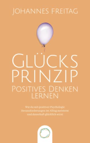 Glücksprinzip - Positives Denken lernen: Wie du mit positiver Psychologie Herausforderungen im Alltag meisterst und dauerhaft glücklich wirst Glücksprinzip - Positives Denken lernen: Wie du mit positiver Psychologie Herausforderungen im Alltag meisterst und dauerhaft glücklich wirst