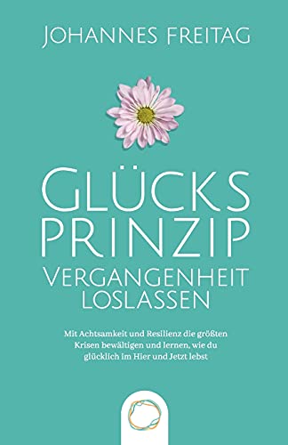 Glücksprinzip - Vergangenheit loslassen: Mit Achtsamkeit und Resilienz die größten Krisen bewältigen und lernen, wie du glücklich im Hier und Jetzt lebst Glücksprinzip - Vergangenheit loslassen: Mit Achtsamkeit und Resilienz die größten Krisen bewältigen und lernen, wie du glücklich im Hier und Jetzt lebst