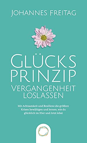 Glücksprinzip - Vergangenheit loslassen: Mit Achtsamkeit und Resilienz die größten Krisen bewältigen und lernen, wie du glücklich im Hier und Jetzt lebst Glücksprinzip - Vergangenheit loslassen: Mit Achtsamkeit und Resilienz die größten Krisen bewältigen und lernen, wie du glücklich im Hier und Jetzt lebst