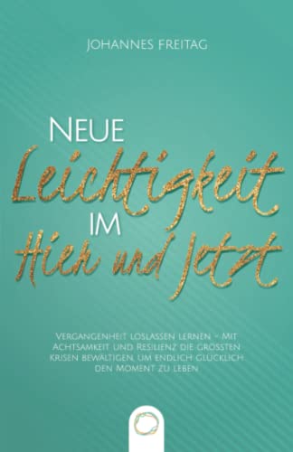 Neue Leichtigkeit im Hier und Jetzt: Vergangenheit loslassen lernen - Mit Achtsamkeit und Resilienz die größten Krisen bewältigen, um endlich glücklich den Moment zu leben von Orange Orchard LLC