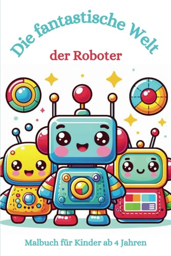 Malbuch: Die fantastische Welt der Roboter: Malbuch für Kinder ab 4, Roboter, Technik, Maschinen, künstliche Intelligenz (Die fantastischen Malbücher von Fridays Wonderland)
