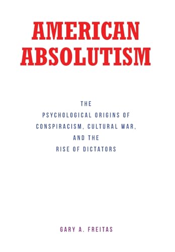 AMERICAN ABSOLUTISM: The Psychological Origins of Conspiracism, Cultural War, and The Rise of Dictators von Fulton Books