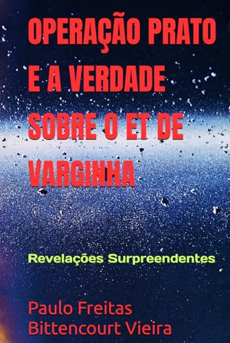 OPERAÇÃO PRATO E A VERDADE SOBRE O ET DE VARGINHA: Revelações Surpreendentes