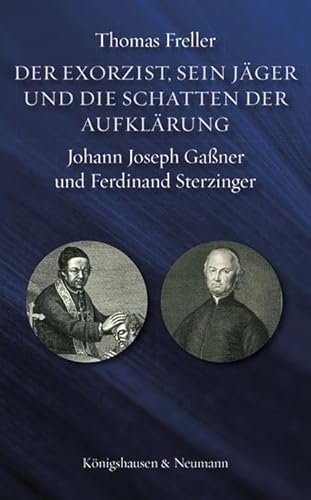 Der Exorzist, sein Jäger und die Schatten der Aufklärung: Johann Joseph Gaßner und Ferdinand Sterzinger Der Exorzist, sein Jäger und die Schatten der Aufklärung: Johann Joseph Gaßner und Ferdinand Sterzinger