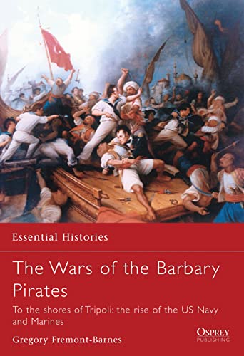 Wars of the Barbary Pirates: To the Shores of Tripoli: The Birth of the US Navy and Marines: To the Shores of Tripoli: The Rise of the US Navy and Marines (Essential Histories, Band 66)