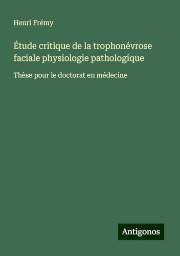 Étude critique de la trophonévrose faciale physiologie pathologique: Thèse pour le doctorat en médecine von Antigonos Verlag