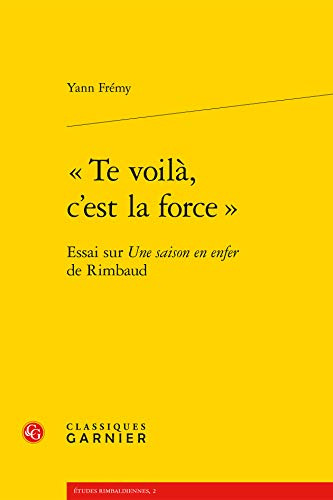 Te Voila, c'Est La Force.: Essai Sur Une Saison En Enfer de Rimbaud von CLASSIQ GARNIER