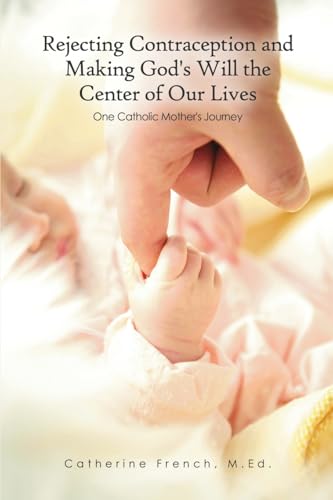 Rejecting Contraception and Making God's Will the Center of Our Lives: One Catholic Mother's Journey von Dorrance Publishing Company