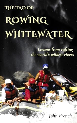 The Tao of Rowing Whitewater: Lessons from rafting the world’s wildest rivers von Watercourse LLC