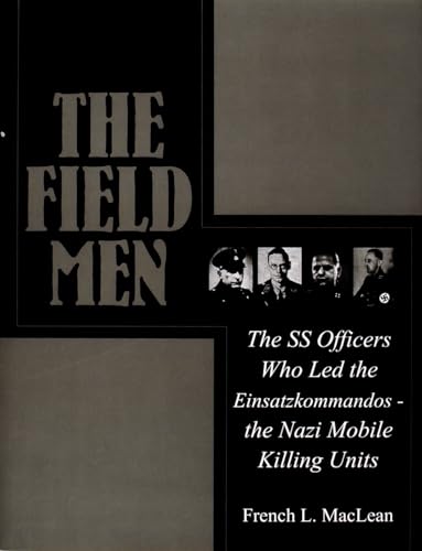 Field Men: The SS Officers Who Led the Einsatzkommand - the Nazi Mobile Killing Units: The SS Officers Who Led the Einsatzkommandos - the Nazi Mobile Killing Units (Schiffer Military History)