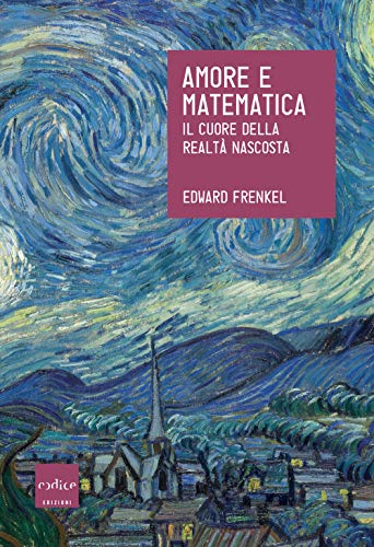 Amore e matematica. Il cuore della realtà nascosta (Le Scienze)