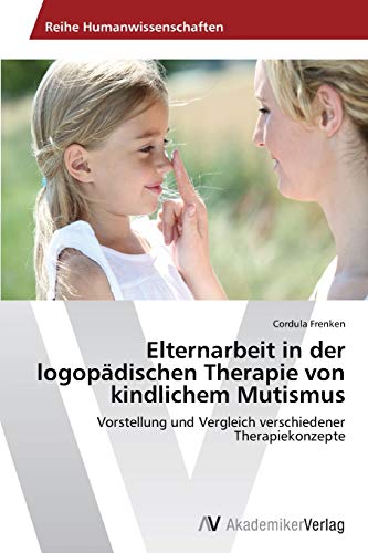 Elternarbeit in der logopädischen Therapie von kindlichem Mutismus: Vorstellung und Vergleich verschiedener Therapiekonzepte von AV Akademikerverlag