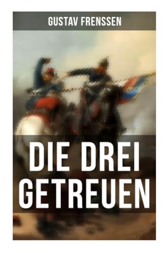 Die drei Getreuen: Historischer Roman - Deutsch-Französische Krieg 1870-1871