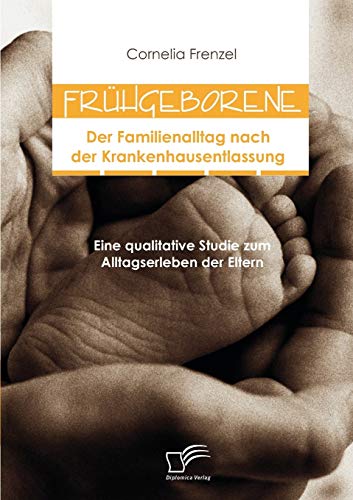 Frühgeborene: Der Familienalltag nach der Krankenhausentlassung: Eine qualitative Studie zum Alltagserleben der Eltern von Diplomica Verlag