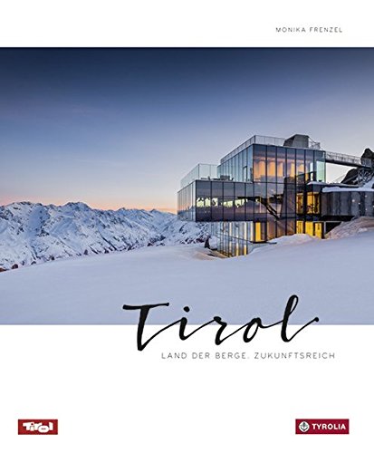 Tirol: Land der Berge. Zukunftsreich. Alpin - urban - modern. Die vielen Facetten Tirols in spektakulären Bildern und informativen Texten