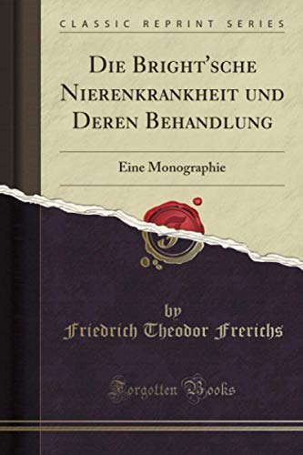 Die Bright'sche Nierenkrankheit und Deren Behandlung (Classic Reprint): Eine Monographie von Forgotten Books