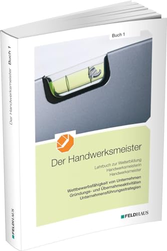 Der Handwerksmeister - Buch 1: Wettbewerbsfähigkeit von Unternehmen, Gründungs- und Übernahmeaktivitäten, Unternehmensführungsstrategien von Feldhaus Verlag GmbH + Co