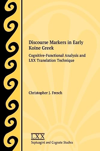 Discourse Markers in Early Koine Greek: Cognitive-Functional Analysis and LXX Translation Technique (Septuagint and Cognate Studies, 77)