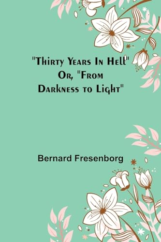 Thirty Years In Hell Or, "From Darkness to Light"