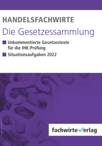 Handelsfachwirte - Die Gesetzessammlung: Unkommentierte Gesetzestexte für die IHK-Prüfung Handelsfachwirte - Die Gesetzessammlung: Unkommentierte Gesetzestexte für die IHK-Prüfung