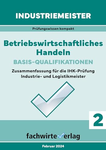 Industriemeister: Betriebswirtschaftliches Handeln: Zusammenfassung für die IHK-Klausuren der Industrie- und Logistik-Meister: Vorbereitung auf die ... (Industriemeister: Basisqualifikationen)