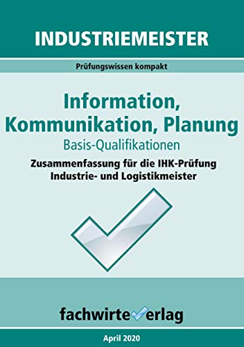 Industriemeister: Information, Kommunikation, Planung: Vorbereitung auf die IHK-Prüfung (Industriemeister: Basisqualifikationen)