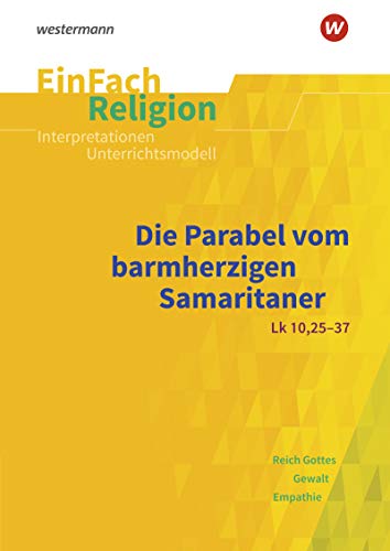 EinFach Religion: Die Parabel vom barmherzigen Samaritaner (Lk 10, 25-37) Jahrgangsstufen 9 - 13 (EinFach Religion: Unterrichtsbausteine Klassen 5 - 13)