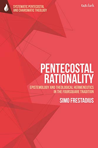 Pentecostal Rationality: Epistemology and Theological Hermeneutics in the Foursquare Tradition (T&T Clark Systematic Pentecostal and Charismatic Theology) von T&T Clark