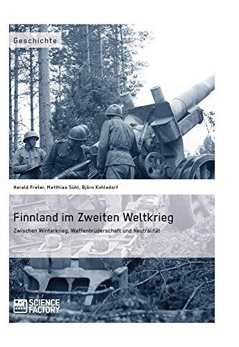 Finnland im Zweiten Weltkrieg: Zwischen Winterkrieg, Waffenbrüderschaft und Neutralität Finnland im Zweiten Weltkrieg: Zwischen Winterkrieg, Waffenbrüderschaft und Neutralität