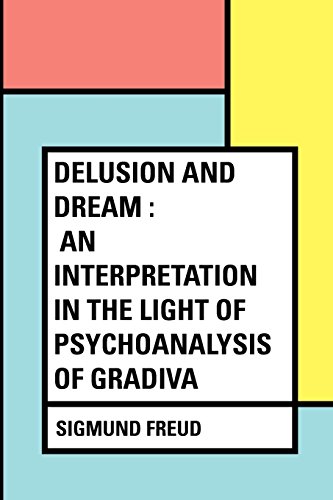 Delusion and Dream : an Interpretation in the Light of Psychoanalysis of Gradiva Delusion and Dream : an Interpretation in the Light of Psychoanalysis of Gradiva