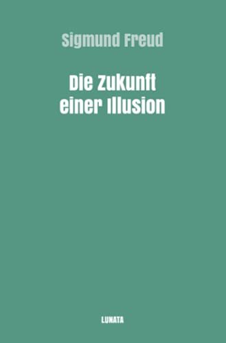Die Zukunft einer Illusion (Sigmund Freud gesammelte Werke) Die Zukunft einer Illusion (Sigmund Freud gesammelte Werke)