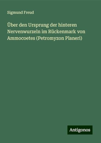 Über den Ursprung der hinteren Nervenwurzeln im Rückenmark von Ammocoetes (Petromyzon Planeri) von Antigonos Verlag