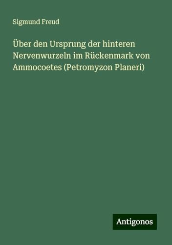 Über den Ursprung der hinteren Nervenwurzeln im Rückenmark von Ammocoetes (Petromyzon Planeri) von Antigonos Verlag