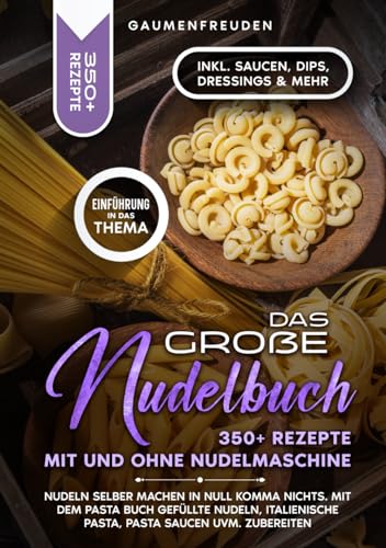 Das große Nudelbuch – 350+ Rezepte mit und ohne Nudelmaschine: Nudeln selber machen in null Komma nichts. Mit dem Pasta Buch gefüllte Nudeln, italienische Pasta, Pasta Saucen uvm. zubereiten