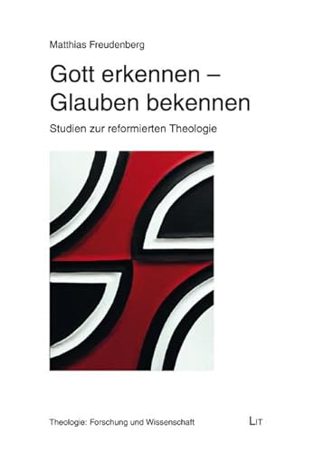 Gott erkennen - Glauben bekennen: Studien zur reformierten Theologie (Theologie: Forschung und Wissenschaft) von Lit Verlag