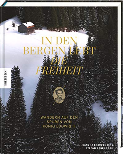 In den Bergen lebt die Freiheit: Wandern auf den Spuren von König Ludwig II. von Knesebeck Von Dem GmbH
