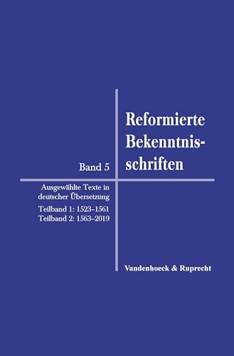 Reformierte Bekenntnisschriften: Bd. 5. Ausgewählte Texte in deutscher Übersetzung. Teilband 1: 1523-1561/Teilband 2: 1563-2019
