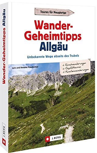 Wanderführer – Wander-Geheimtipps Allgäu: Unbekannte Wege abseits des Trubels – Allgäuer Alpen von J.Berg