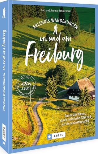 Wanderführer Baden-Württemberg – Erlebnis-Wanderungen in und um Freiburg: Wanderungen am Wasser, durch malerische Täler und auf die schönsten Gipfel wandern Wanderführer Baden-Württemberg – Erlebnis-Wanderungen in und um Freiburg: Wanderungen am Wasser, durch malerische Täler und auf die schönsten Gipfel wandern