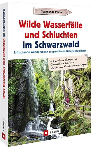 Ausflugsführer – Wilde Wasserfälle und Schluchten im Schwarzwald: Erfrischende Wanderungen zu grandiosen Naturschauplätzen von J.Berg