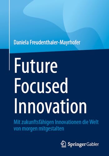 Future Focused Innovation: Mit zukunftsfähigen Innovationen die Welt von morgen mitgestalten von Springer Gabler