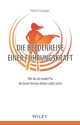 Die Heldenreise einer Führungskraft: Wie du als Leader*in die beste Version deiner selbst wirst von Wiley