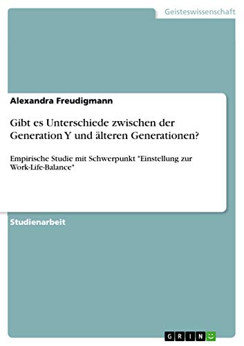 Gibt es Unterschiede zwischen der Generation Y und älteren Generationen?: Empirische Studie mit Schwerpunkt "Einstellung zur Work-Life-Balance" von Grin Verlag