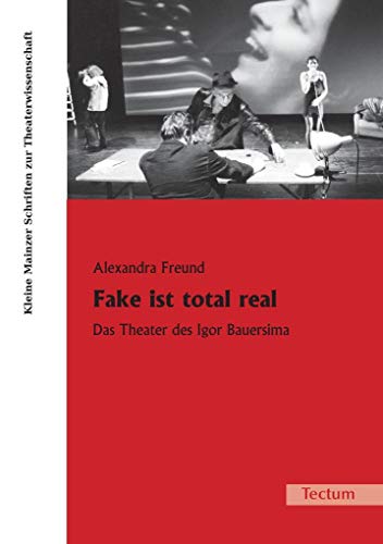 Fake ist total real: Das Theater des Igor Bauersima (Kleine Mainzer Schriften zur Theaterwissenschaft) von Tectum Verlag