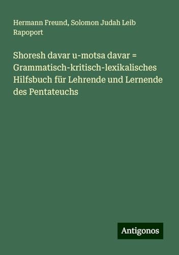 Shoresh davar u-motsa davar = Grammatisch-kritisch-lexikalisches Hilfsbuch für Lehrende und Lernende des Pentateuchs von Antigonos Verlag