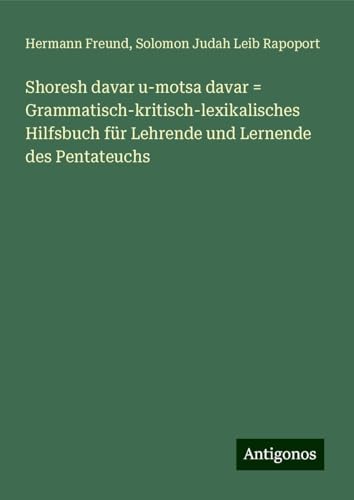 Shoresh davar u-motsa davar = Grammatisch-kritisch-lexikalisches Hilfsbuch für Lehrende und Lernende des Pentateuchs von Antigonos Verlag