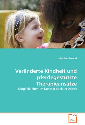 Veränderte Kindheit und pferdegestützte Therapieansätze: Möglichkeiten im Kontext Sozialer Arbeit von VDM Verlag Dr. Müller